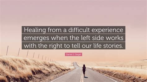 Daniel J. Siegel Quote: “Healing from a difficult experience emerges