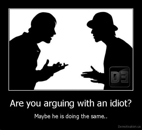 Find the best argue with idiot quotes, sayings and quotations on picturequotes.com. Quotes About Arguing With Idiots. QuotesGram
