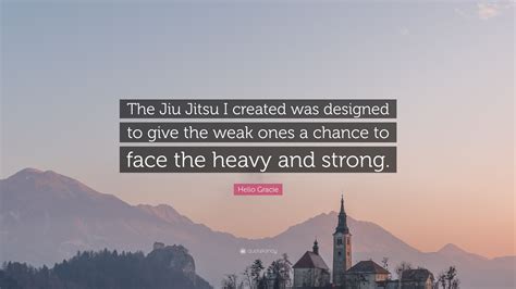 Helio Gracie Quote The Jiu Jitsu I Created Was Designed To Give The