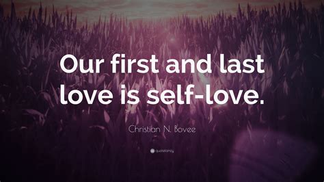 Christian N Bovee Quote “our First And Last Love Is Self Love”