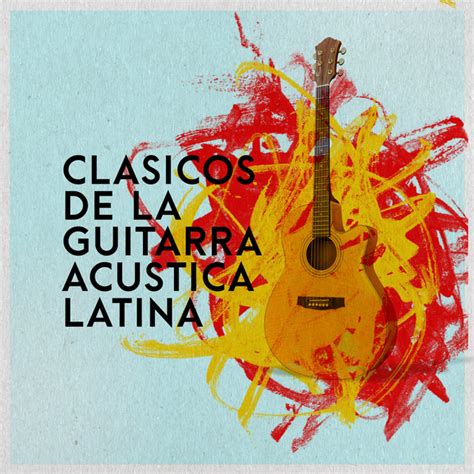 Clasicos De La Guitarra Acustica Latina Album By The Spanish Guitar Music Colección Spotify