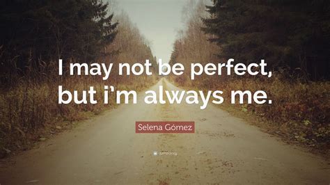 Selena Gómez Quote “i May Not Be Perfect But Im Always Me”