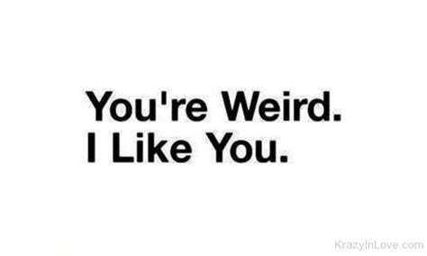 Youre Weird I Like You