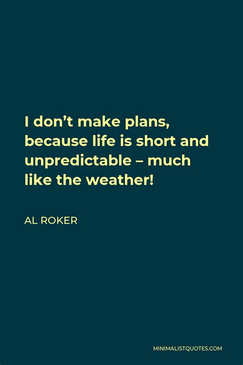 Al Roker Quote I Dont Make Plans Because Life Is Short And