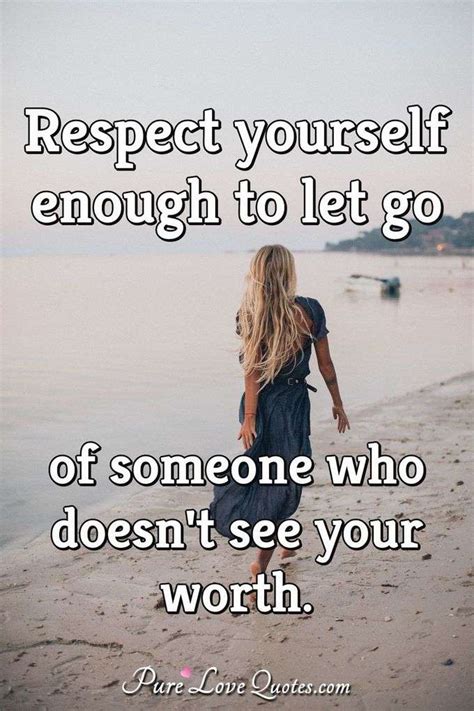 Respect Yourself Enough To Let Go Of Someone Who Doesnt See Your Worth