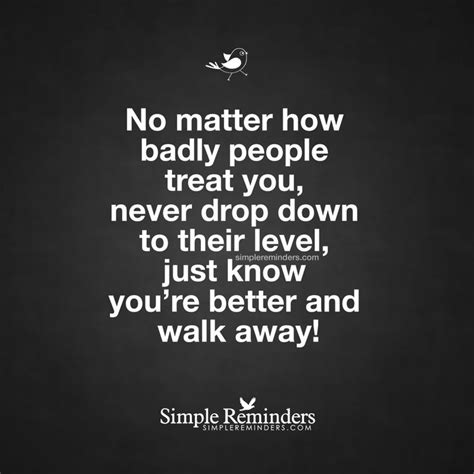 Mysimplereminders No Matter How Badly People Treat You Never Drop