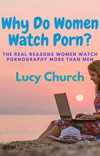 why do women watch porn the real reasons women watch porn more than men ebook church lucy