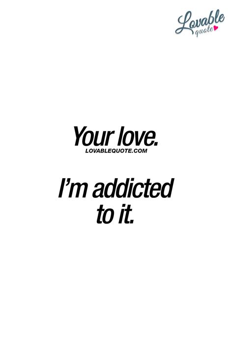 Your Love Im Addicted To It When Youre Completely Addicted To That