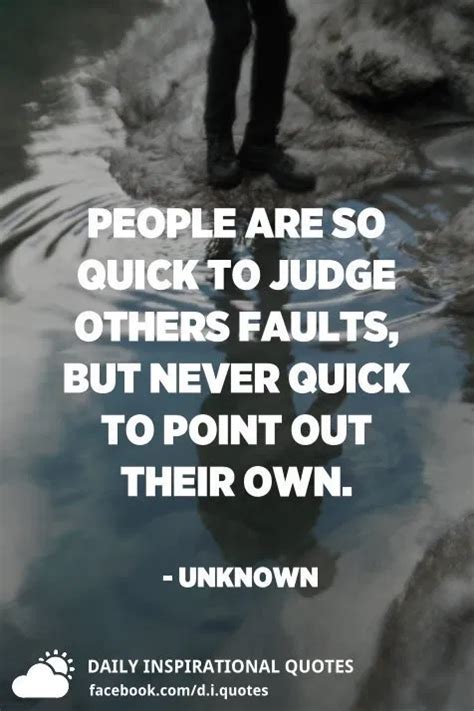 People Are So Quick To Judge Others Faults But Never Quick To Point Out Their Own Unknown