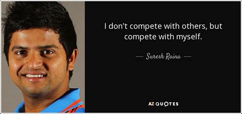 Suresh Raina Quote I Dont Compete With Others But Compete With Myself