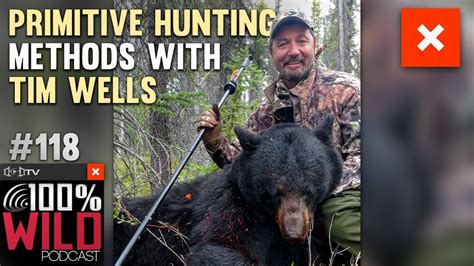 Primitive Hunting Methods With Tim Wells 100 Wild Podcast Youtube