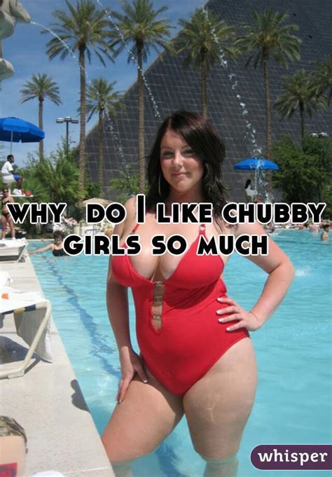 why do i like chubby girls so much