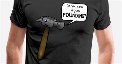 Do You Need A Good Pounding Funny Hammer Pun Mens Premium T Shirt Spreadshirt