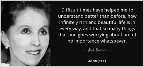 The fiction of the author. Isak Dinesen quote: Difficult times have helped me to ...