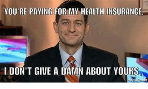 Youre Paying For Mm Health Insurance I Dont Give A Damn About Yours