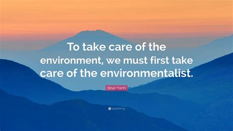 Nhat Hanh Quote To Take Care Of The Environment We Must First Take