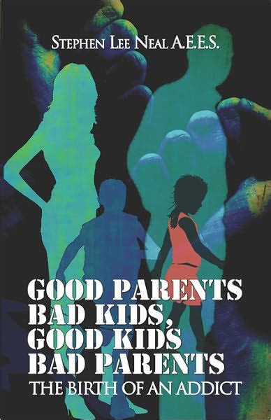 Good Parents Bad Kids Good Kids Bad Parents By Stephen