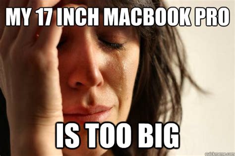 My Inch Macbook Pro Is Too Big First World Problems Quickmeme