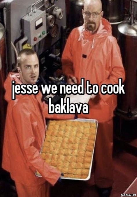 Jesse We Need To Cook Baklava Caps Arama Motoru