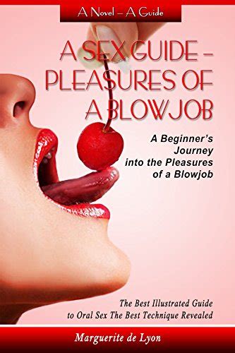 A Sex Guide Pleasures Of A Blowjob A Beginner S Journey Into The Pleasures Of Oral Sex The