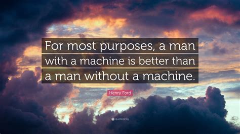 Henry Ford Quote For Most Purposes A Man With A Machine Is Better