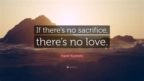 Hanif Kureishi Quote “if Theres No Sacrifice Theres No Love”