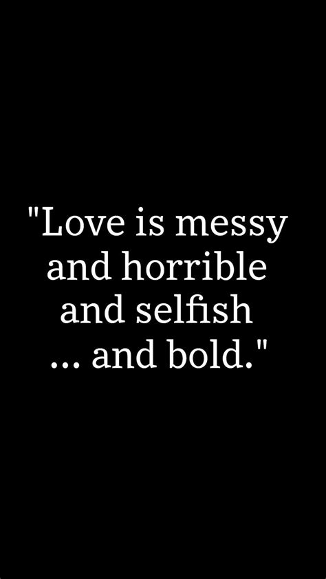Love Is Messy And Horrible And Selfish And Bold Quote From The