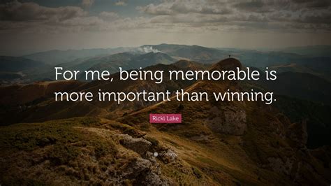 Ricki Lake Quote For Me Being Memorable Is More Important Than Winning