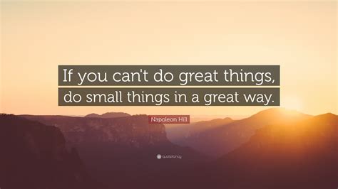 Napoleon Hill Quote If You Cant Do Great Things Do Small Things In