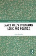 James Mill's Utilitarian Logic and Politics - 1st Edition - Antis Loiz