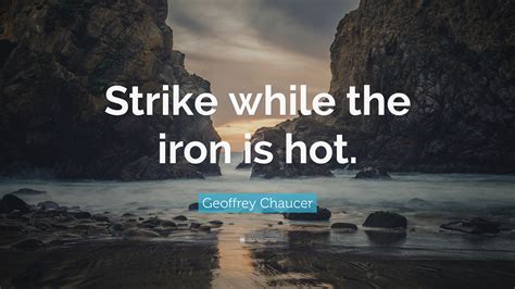 Geoffrey Chaucer Quote: “Strike while the iron is hot.”