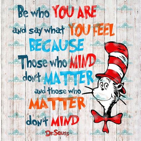 be who you are and say what you feel because those who mind don t matter and those who matter