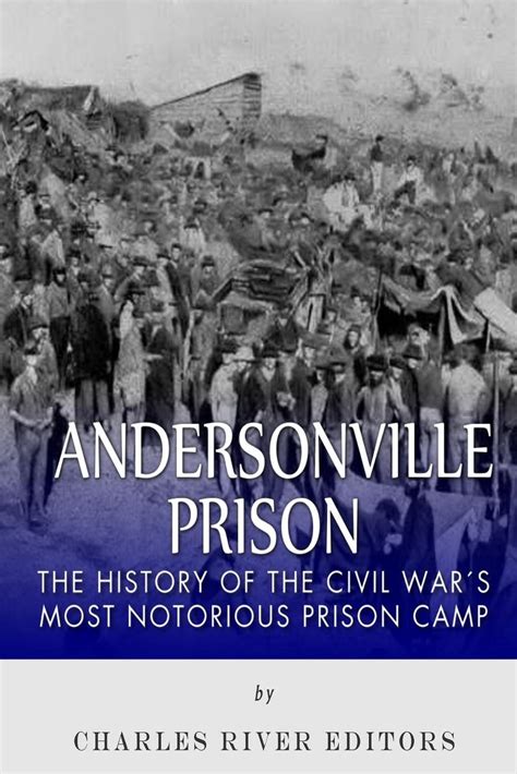 Andersonville Prison The History Of The Civil Wars Most Notorious