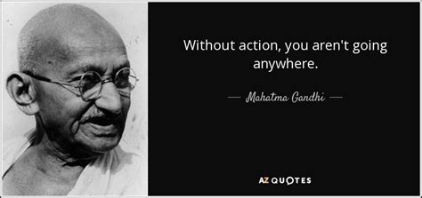 Mahatma Gandhi Quote Without Action You Arent Going Anywhere