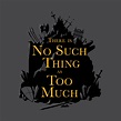 There Is No Such Thing As Too Much - Because Geek - T-Shirt | TeePublic