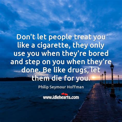 Dont Let People Treat You Like A Cigarette They Only Use You Idlehearts