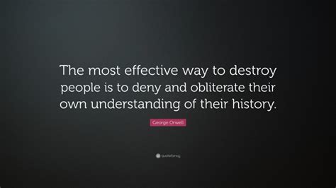 George Orwell Quote The Most Effective Way To Destroy People Is To Deny And Obliterate Their
