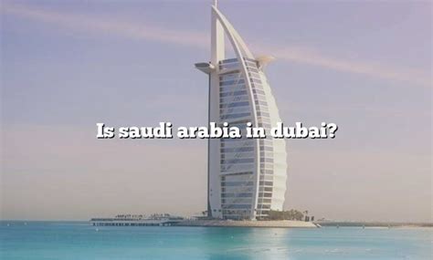 Is Saudi Arabia In Dubai The Right Answer 2022 Travelizta