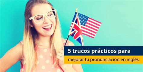 5 Trucos Prácticos Para Mejorar Tu Pronunciación En Inglés 2023