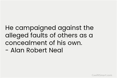 Alan Robert Neal Quote He Campaigned Against The Alleged Faults Of