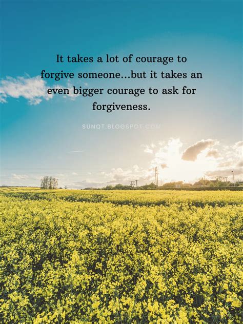 It Takes A Lot Of Courage To Forgive Someone But It Takes An Even Bigger Courage To Ask For