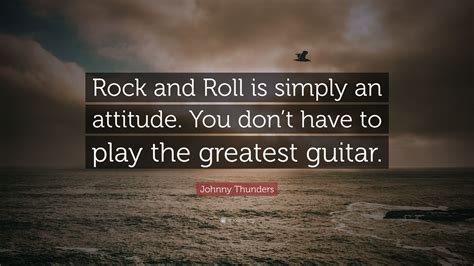 Johnny Thunders Quote Rock And Roll Is Simply An Attitude You Dont