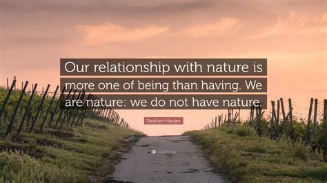 Stephen Harper Quote “our Relationship With Nature Is More One Of