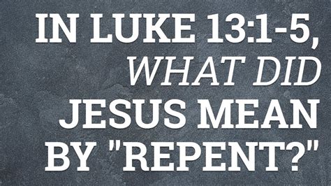 In Luke 131 5 What Did Jesus Mean By Repent Luke 131 5 Bible