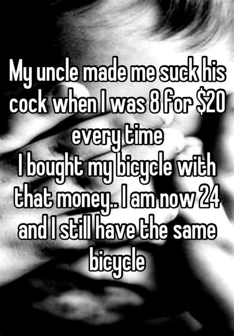 my uncle made me suck his cock when i was 8 for 20 every time i bought my bicycle with that