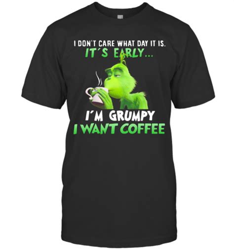 Grinch I Dont Care What Day It Is Its Early Im Grumpy I Want Coffee T