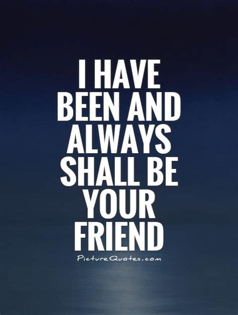 I Have Been And Always Shall Be Your Friend Picture Quotes
