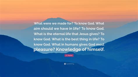 Ji Packer Quote “what Were We Made For To Know God What Aim Should