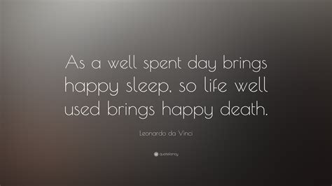 Problem is a industrial society with electronic gadgets does not allow quality family time anymore. Leonardo da Vinci Quote: "As a well spent day brings happy sleep, so life well used brings happy ...