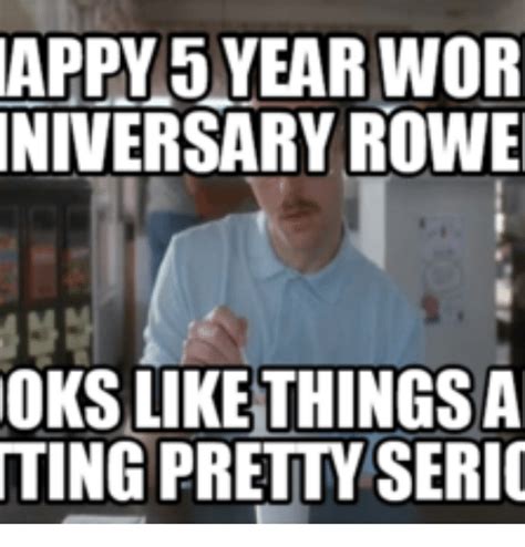 Happy work anniversary memes & images 1. APPY5 YEAR WOR NIVERSARY ROWE OKS LIKE THINGS a TING ...